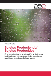 Sujetos Produciendo/ Sujetos Producidos