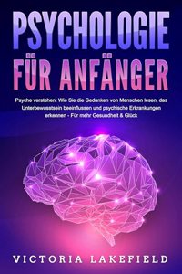 PSYCHOLOGIE FUR ANFANGER - Psyche verstehen: Wie Sie die Gedanken von Menschen lesen, das Unterbewusstsein beeinflussen und psychische Erkrankungen erkennen - Fur mehr Gesundheit & Gluck