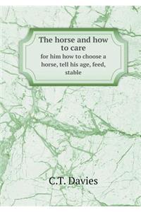 The Horse and How to Care for Him How to Choose a Horse, Tell His Age, Feed, Stable