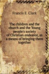 children and the church and the Young people's society of Christian endeavor, as a means of bringing them together