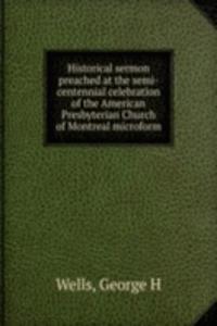 Historical sermon preached at the semi-centennial celebration of the American Presbyterian Church of Montreal microform