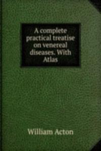 complete practical treatise on venereal diseases. With Atlas