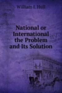 National or International the Problem and Its Solution