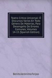 Teatro Critico Universal: O Discursos Varios En Todo Genero De Materias, Para Desengano De Errores Comunes, Volumes 14-15 (Spanish Edition)