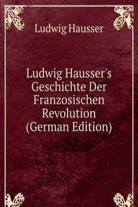 Ludwig Hausser's Geschichte Der Franzosischen Revolution (German Edition)