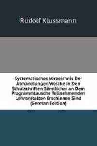 Systematisches Verzeichnis Der Abhandlungen Welche in Den Schulschriften Samtlicher an Dem Programmtausche Teilnehmenden Lehranstalten Erschienen Sind (German Edition)