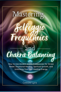 Mastering Solfeggio Frequencies and Chakra Balancing