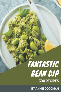 300 Fantastic Bean Dip Recipes