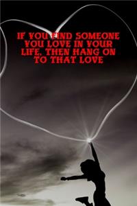If You Find Someone You Love in Your Life, Then Hang on to That Love