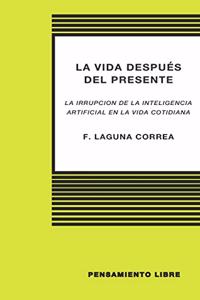 LA VIDA DESPUÉS DEL PRESENTE (La irrupción de la Inteligencia Artificial en la vida cotidiana)