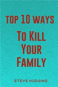 Top 10 Ways To Kill Your Family