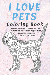 I Love Pets - Coloring Book - French Bulldogs, American Curl, Miniature Pinschers, Abyssinian, American Hairless Terriers, and more