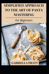 Simplified Approach To The Art Of Pasta Mastering For Beginners