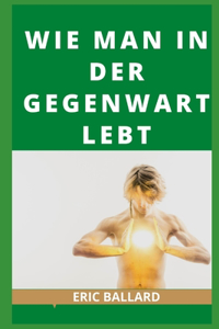 Wie Man in Der Gegenwart Lebt