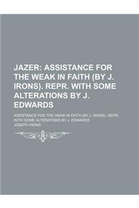 Jazer; Assistance for the Weak in Faith (by J. Irons). Repr. with Some Alterations by J. Edwards. Assistance for the Weak in Faith (by J. Irons). Repr