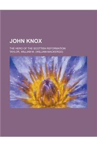 John Knox; The Hero of the Scottish Reformation