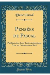 Pensï¿½es de Pascal: Publiï¿½es Dans Leur Texte Authentique Avec Un Commentaire Suivi (Classic Reprint)