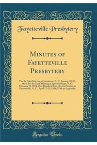 Minutes of Fayetteville Presbytery: Pro Re Nata Meeting at Jonesboro, N. C., January 30-31, 1894, Pro Re Nata Meeting at Spout Springs, N. C., February 15, 1894; One Hundred Sixty-Second Session at Fayetteville, N. C., April 17-21, 1894; With an Ap