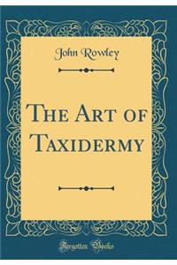 The Art of Taxidermy (Classic Reprint)