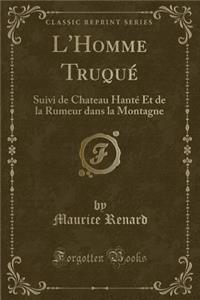 L'Homme Truquï¿½: Suivi de Chateau Hantï¿½ Et de la Rumeur Dans La Montagne (Classic Reprint)