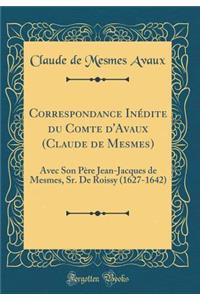 Correspondance InÃ©dite Du Comte d'Avaux (Claude de Mesmes): Avec Son PÃ¨re Jean-Jacques de Mesmes, Sr. de Roissy (1627-1642) (Classic Reprint)