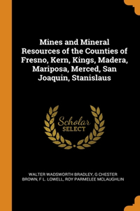 Mines and Mineral Resources of the Counties of Fresno, Kern, Kings, Madera, Mariposa, Merced, San Joaquin, Stanislaus