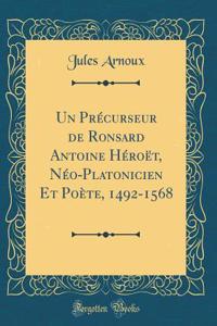 Un Précurseur de Ronsard Antoine Héroët, Néo-Platonicien Et Poète, 1492-1568 (Classic Reprint)