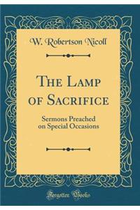 The Lamp of Sacrifice: Sermons Preached on Special Occasions (Classic Reprint)