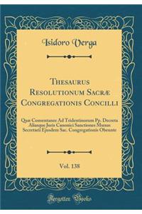 Thesaurus Resolutionum Sacræ Congregationis Concilli, Vol. 138: Quæ Consentanee Ad Tridentinorum Pp. Decreta Aliasque Juris Canonici Sanctiones Munus Secretarii Ejusdem Sac. Congregationis Obeunte (Classic Reprint)