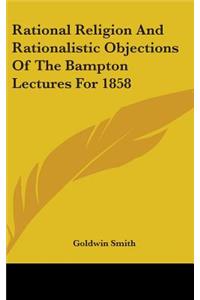 Rational Religion And Rationalistic Objections Of The Bampton Lectures For 1858