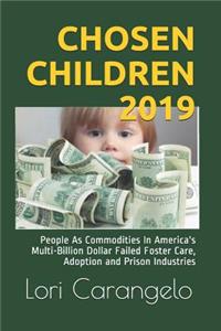 Chosen Children 2019: People as Commodities in America's Multi-Billion Dollar Failed Foster Care, Adoption and Prison Industries