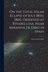 On the Total Solar Eclipse of July 18th, 1860, Observed at Rivabellosa, Near Miranda De Ebro in Spain