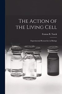 Action of the Living Cell; Experimental Researches in Biology
