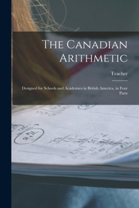 Canadian Arithmetic [microform]: Designed for Schools and Academies in British America, in Four Parts