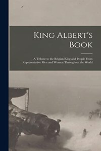 King Albert's Book: A Tribute to the Belgian King and People From Representative men and Women Throughout the World