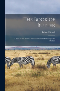 Book of Butter; a Text on the Nature, Manufacture and Marketing of the Product