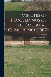 Minutes of Proceedings of the Colonial Conference, 1907