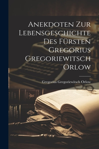 Anekdoten zur Lebensgeschichte des Fürsten Gregorius Gregoriewitsch Orlow