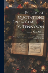Poetical Quotations From Chaucer to Tennyson: With Copious Indexes: Authors, 550; Subjects, 435; Quotations, 13,600