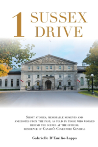 1 Sussex Drive: Short stories, memorable moments and anecdotes from the past, as told by those who worked behind the scenes at the official Residence of Canada's Go