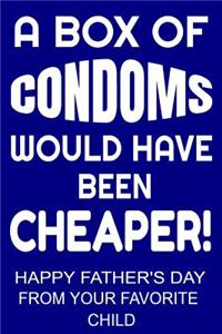 A Box of Condoms Would Have Been Cheaper! Happy Father's Day From Your Favorite Child