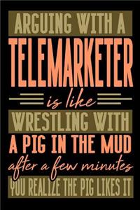 Arguing with a TELEMARKETER is like wrestling with a pig in the mud. After a few minutes you realize the pig likes it.