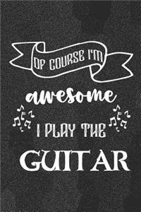 Of Course I'm Awesome I Play The Guitar