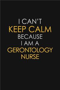 I Can't Keep Calm Because I Am A Gerontology Nurse
