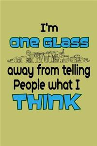 I'M One Glass Away From Telling People What I Think