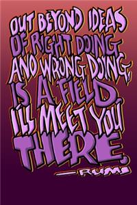 Out Beyond Ideas of Right Doing and Wrong Doing, Is a Field. I'll Meet You There