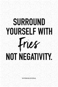 Surround Yourself With Fries Not Negativity