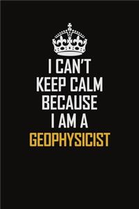 I Can't Keep Calm Because I Am A Geophysicist