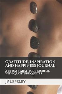 Gratitude, Inspiration and Happiness Journal: A 40 Days Gratitude Journal with Gratitude Quotes