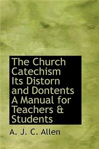 The Church Catechism Its Distorn and Dontents a Manual for Teachers & Students